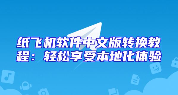 纸飞机软件中文版转换教程：轻松享受本地化体验