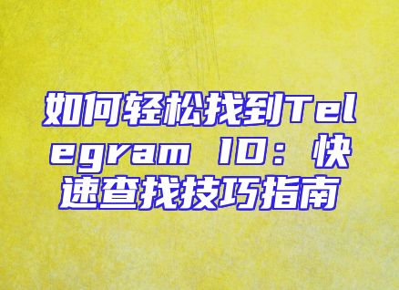 如何轻松找到Telegram ID：快速查找技巧指南