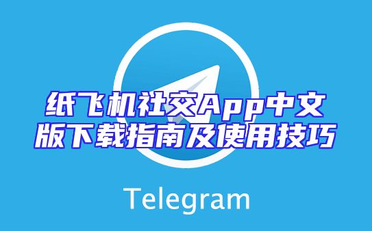 纸飞机社交App中文版下载指南及使用技巧