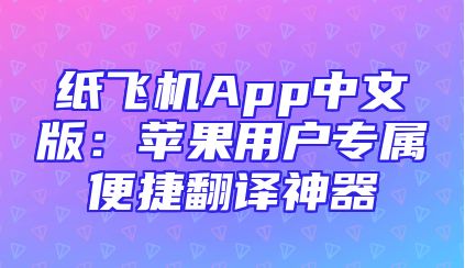 纸飞机App中文版：苹果用户专属便捷翻译神器