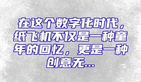 在这个数字化时代，纸飞机不仅是一种童年的回忆，更是一种创意无...