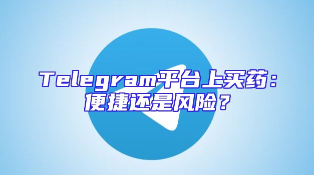 Telegram平台上买药：便捷还是风险？