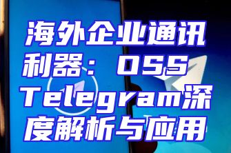 海外企业通讯利器：OSS Telegram深度解析与应用