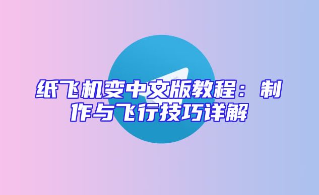 纸飞机变中文版教程：制作与飞行技巧详解