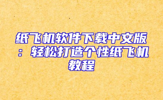 纸飞机软件下载中文版：轻松打造个性纸飞机教程