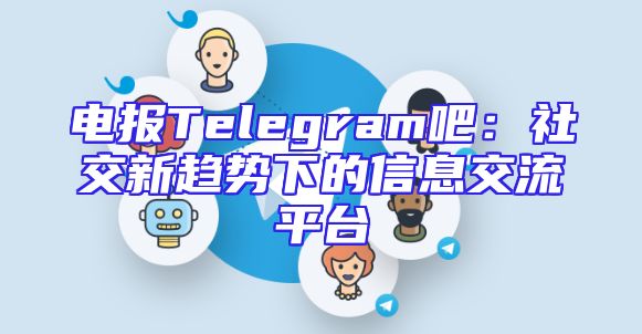 电报Telegram吧：社交新趋势下的信息交流平台