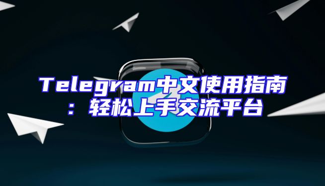 Telegram中文使用指南：轻松上手交流平台
