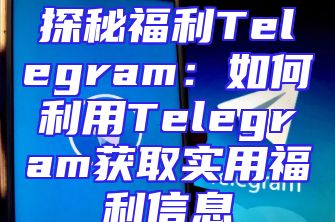 探秘福利Telegram：如何利用Telegram获取实用福利信息