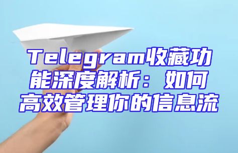 Telegram收藏功能深度解析：如何高效管理你的信息流