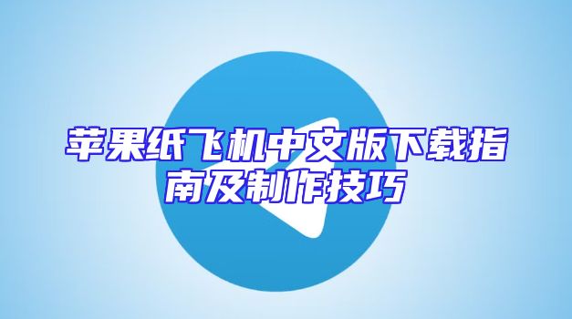 苹果纸飞机中文版下载指南及制作技巧