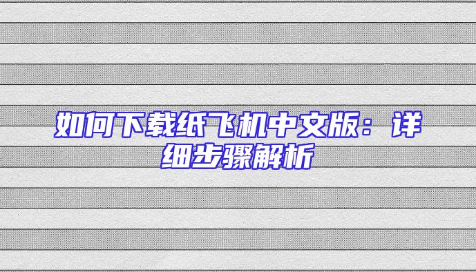 如何下载纸飞机中文版：详细步骤解析