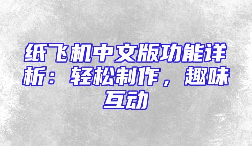 纸飞机中文版功能详析：轻松制作，趣味互动