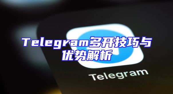 Telegram多开技巧与优势解析