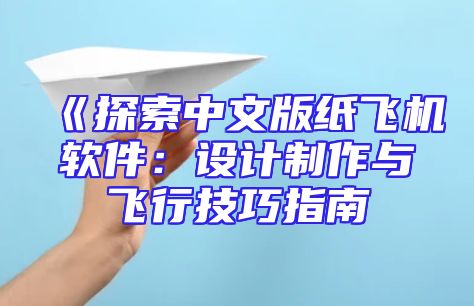 《探索中文版纸飞机软件：设计制作与飞行技巧指南