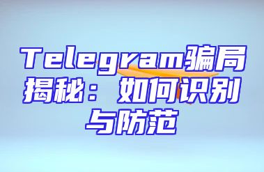 Telegram骗局揭秘：如何识别与防范