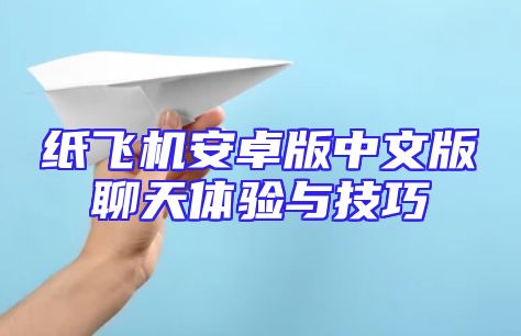 纸飞机安卓版中文版聊天体验与技巧