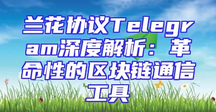 兰花协议Telegram深度解析：革命性的区块链通信工具