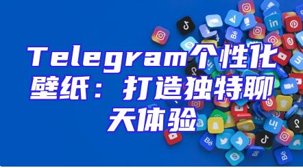 Telegram个性化壁纸：打造独特聊天体验