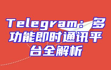 Telegram：多功能即时通讯平台全解析