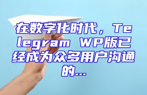 在数字化时代，Telegram WP版已经成为众多用户沟通的...