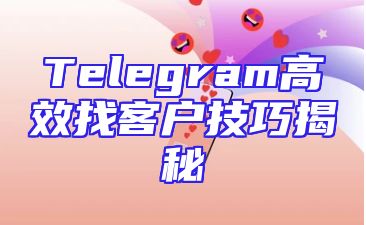 Telegram高效找客户技巧揭秘