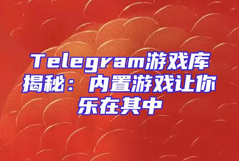 Telegram游戏库揭秘：内置游戏让你乐在其中