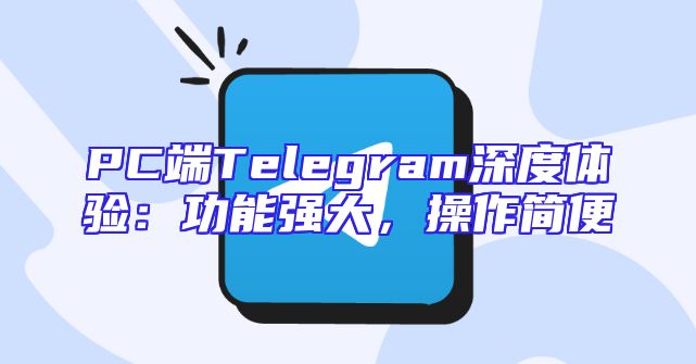 PC端Telegram深度体验：功能强大，操作简便