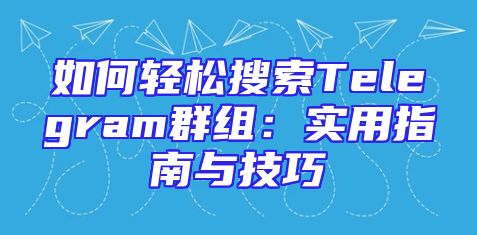 如何轻松搜索Telegram群组：实用指南与技巧
