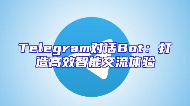 Telegram对话Bot：打造高效智能交流体验