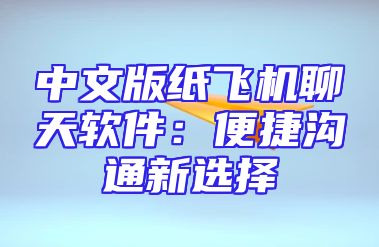 中文版纸飞机聊天软件：便捷沟通新选择