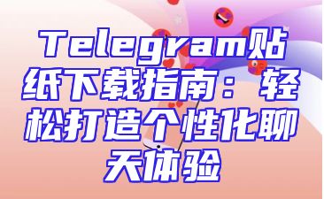 Telegram贴纸下载指南：轻松打造个性化聊天体验
