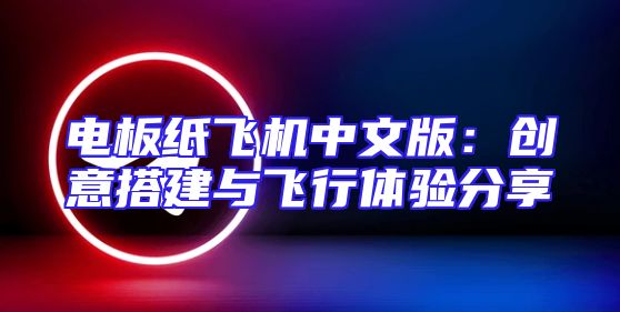 电板纸飞机中文版：创意搭建与飞行体验分享