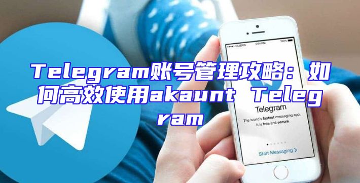 Telegram账号管理攻略：如何高效使用akaunt Telegram