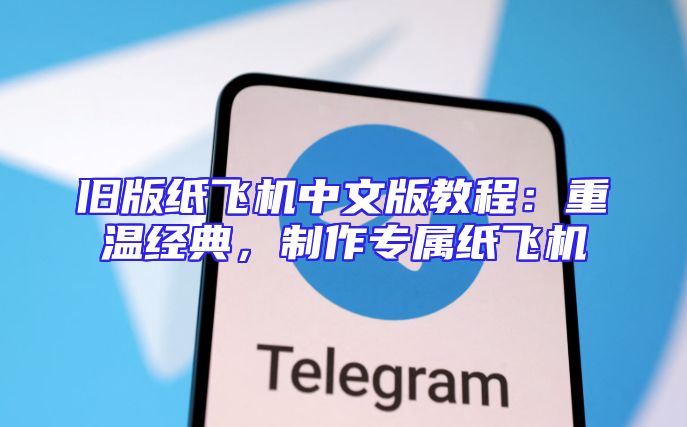 旧版纸飞机中文版教程：重温经典，制作专属纸飞机