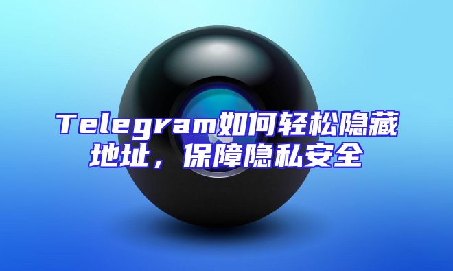 Telegram如何轻松隐藏地址，保障隐私安全