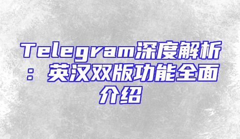 Telegram深度解析：英汉双版功能全面介绍