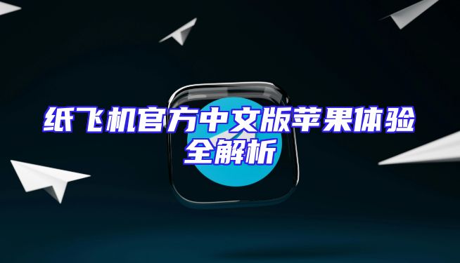 纸飞机官方中文版苹果体验全解析