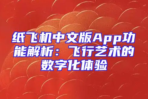 纸飞机中文版App功能解析：飞行艺术的数字化体验