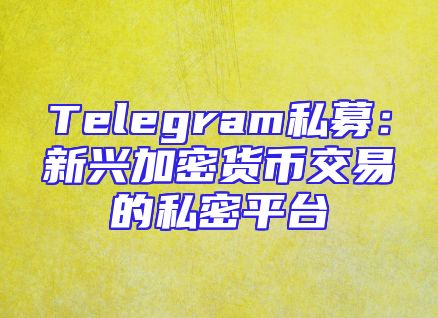 Telegram私募：新兴加密货币交易的私密平台