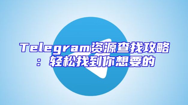 Telegram资源查找攻略：轻松找到你想要的