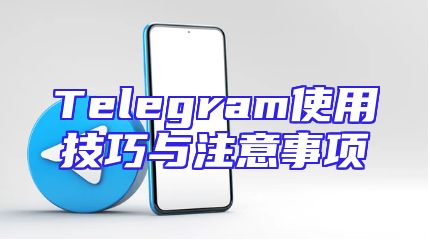 Telegram使用技巧与注意事项