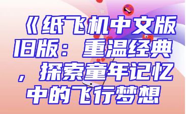 《纸飞机中文版旧版：重温经典，探索童年记忆中的飞行梦想