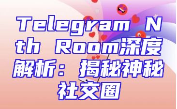 Telegram Nth Room深度解析：揭秘神秘社交圈