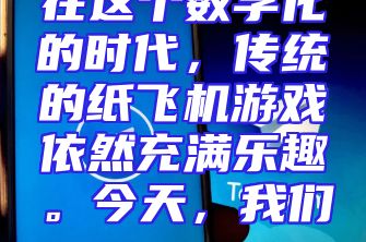 在这个数字化的时代，传统的纸飞机游戏依然充满乐趣。今天，我们...