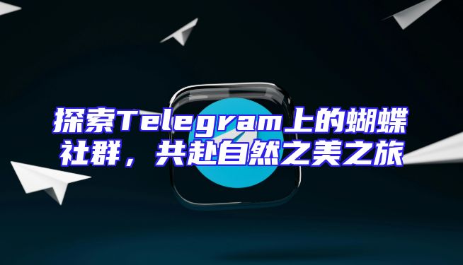 探索Telegram上的蝴蝶社群，共赴自然之美之旅