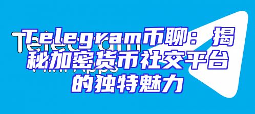 Telegram币聊：揭秘加密货币社交平台的独特魅力