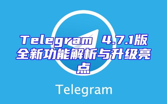 Telegram 4.7.1版全新功能解析与升级亮点
