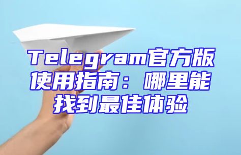 Telegram官方版使用指南：哪里能找到最佳体验