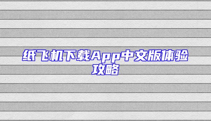 纸飞机下载App中文版体验攻略
