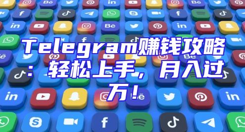 Telegram赚钱攻略：轻松上手，月入过万！